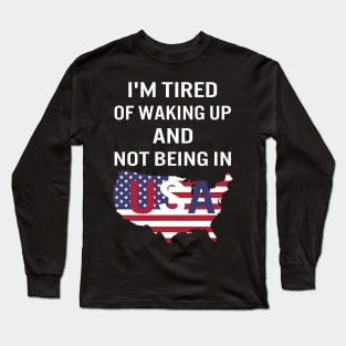 I'm tired of waking up and not being in USA Long Sleeve T-Shirt